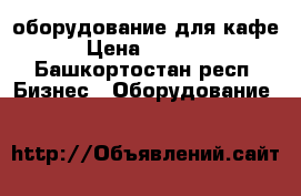 оборудование для кафе › Цена ­ 8 000 - Башкортостан респ. Бизнес » Оборудование   